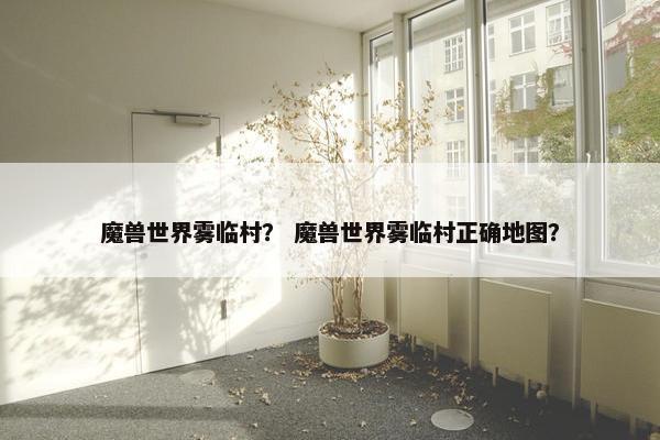 魔兽世界雾临村？ 魔兽世界雾临村正确地图？