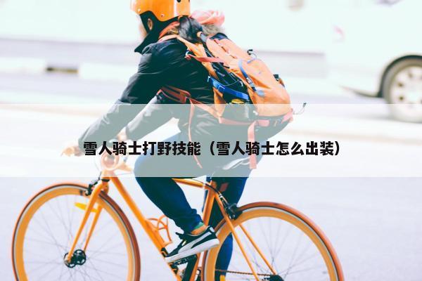 雪人骑士打野技能（雪人骑士怎么出装）