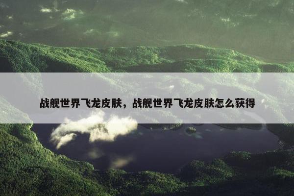 战舰世界飞龙皮肤，战舰世界飞龙皮肤怎么获得