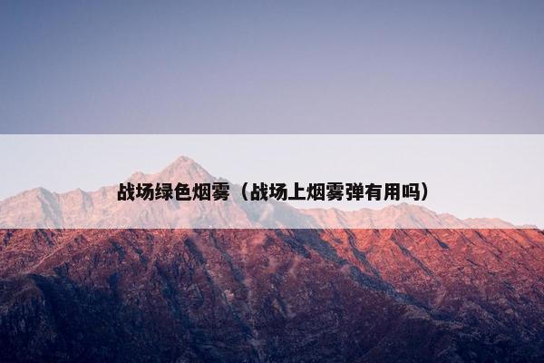 战场绿色烟雾（战场上烟雾弹有用吗）