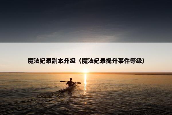 魔法纪录副本升级（魔法纪录提升事件等级）