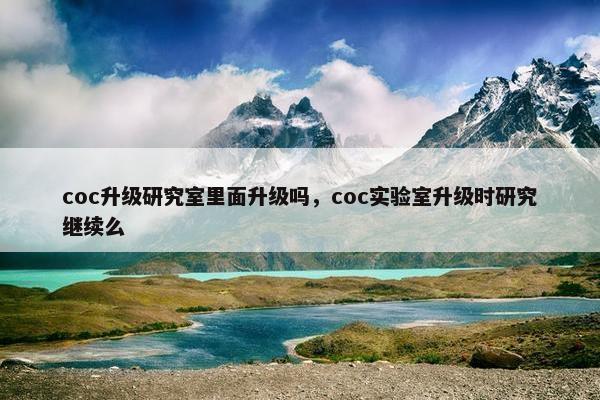 coc升级研究室里面升级吗,coc实验室升级时研究继续么 coc升级研究室里面升级吗,coc实验室升级时研究继续么