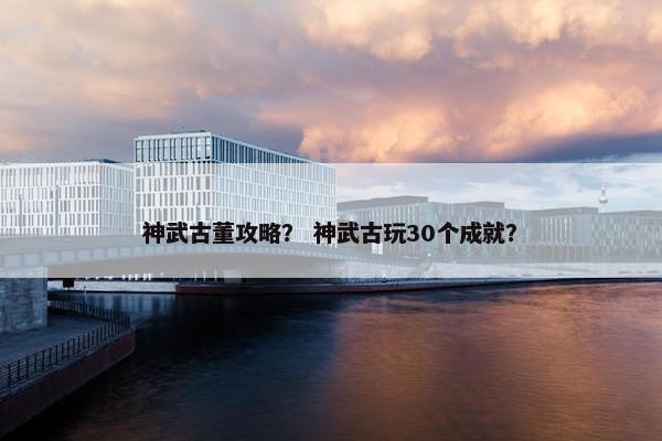 神武古董攻略？ 神武古玩30个成就？