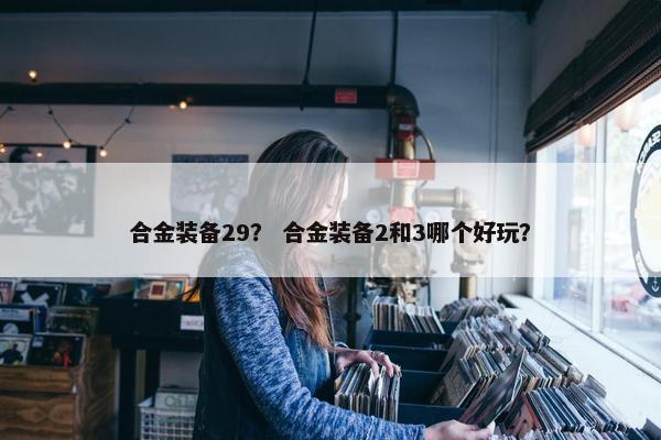 合金装备29？ 合金装备2和3哪个好玩？