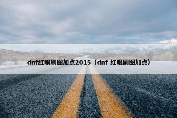 dnf红眼刷图加点2015（dnf 红眼刷图加点）