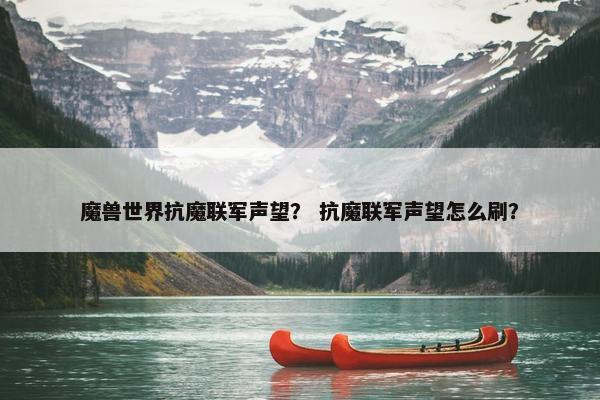 魔兽世界抗魔联军声望？ 抗魔联军声望怎么刷？