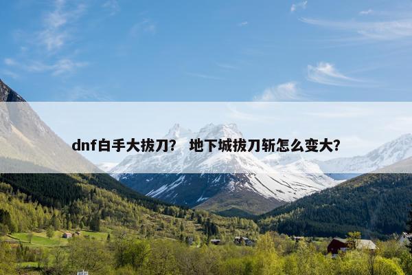 dnf白手大拔刀？ 地下城拔刀斩怎么变大？
