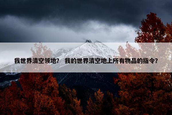 我世界清空领地？ 我的世界清空地上所有物品的指令？