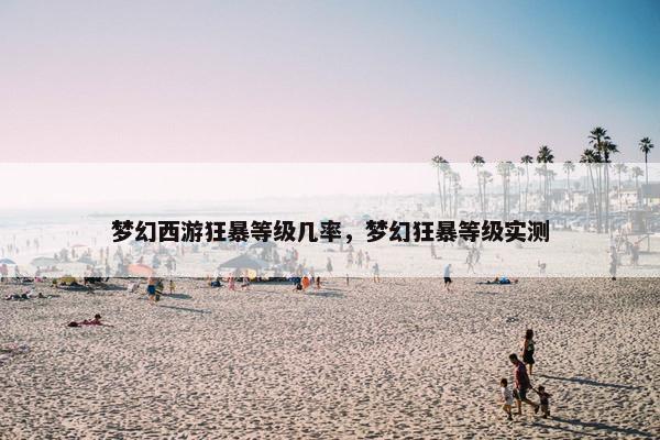 梦幻西游狂暴等级几率，梦幻狂暴等级实测