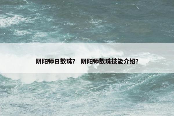 阴阳师日数珠？ 阴阳师数珠技能介绍？
