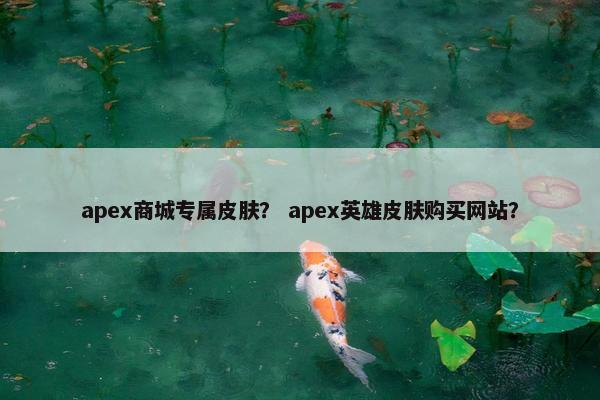 apex商城专属皮肤？ apex英雄皮肤购买网站？