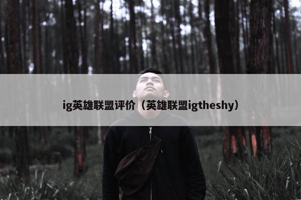 ig英雄联盟评价（英雄联盟igtheshy）