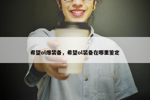 希望ol爆装备，希望ol装备在哪里鉴定