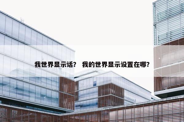 我世界显示话？ 我的世界显示设置在哪？