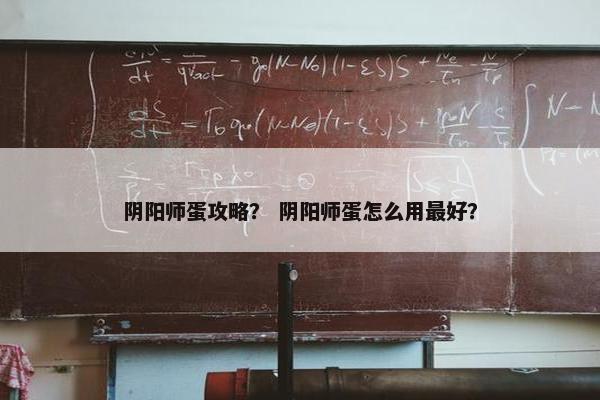 阴阳师蛋攻略？ 阴阳师蛋怎么用最好？