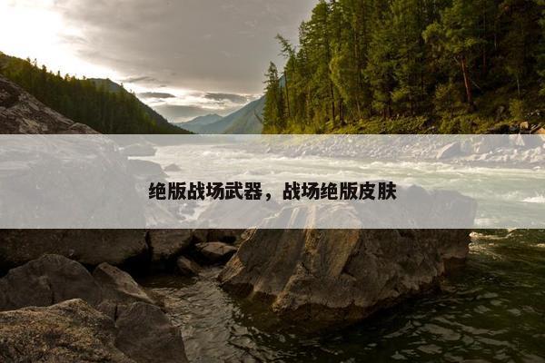 绝版战场武器，战场绝版皮肤