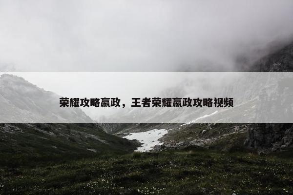 荣耀攻略嬴政，王者荣耀嬴政攻略视频
