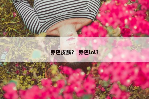 乔巴皮肤？ 乔巴lol？