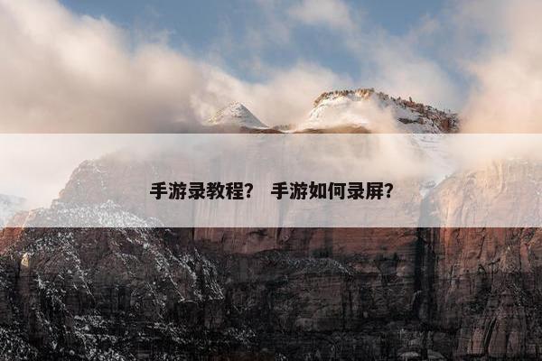 手游录教程？ 手游如何录屏？