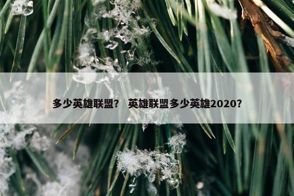 多少英雄联盟？ 英雄联盟多少英雄2020？