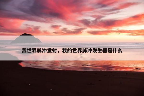 我世界脉冲发射，我的世界脉冲发生器是什么