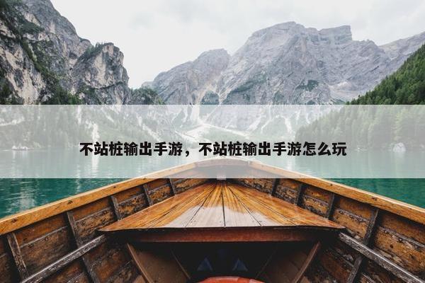 不站桩输出手游，不站桩输出手游怎么玩