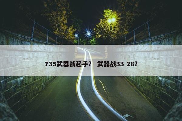 735武器战起手？ 武器战33 28？