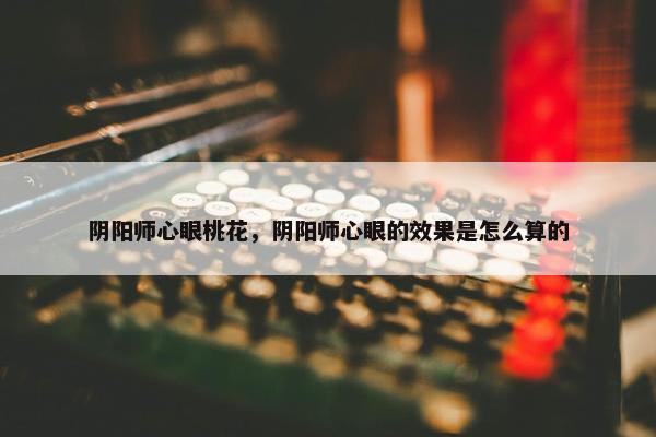 阴阳师心眼桃花，阴阳师心眼的效果是怎么算的