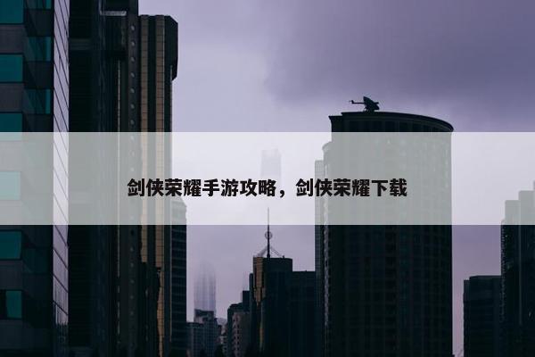 剑侠荣耀手游攻略，剑侠荣耀下载