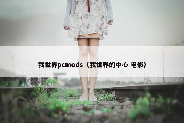 我世界pcmods(我世界的中心 电影) 我世界pcmods(我世界的中心 电影)