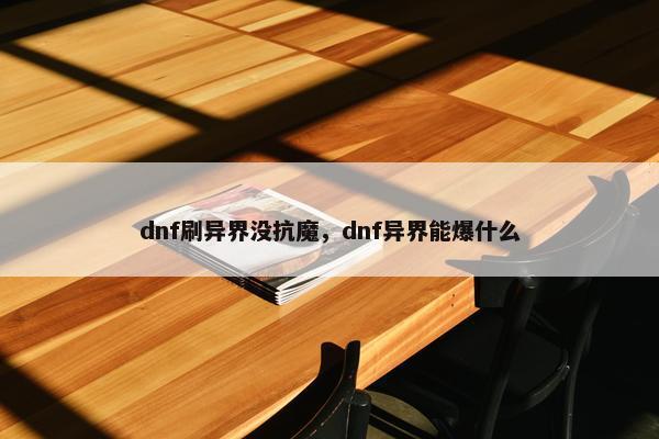 dnf刷异界没抗魔，dnf异界能爆什么