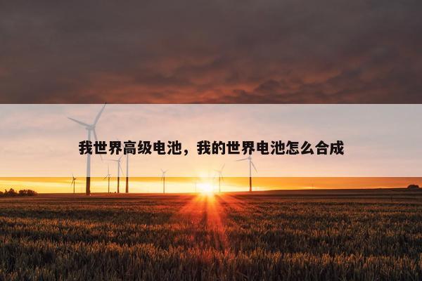 我世界高级电池，我的世界电池怎么合成