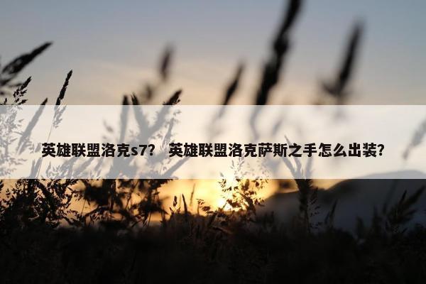 英雄联盟洛克s7？ 英雄联盟洛克萨斯之手怎么出装？