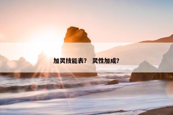 加灵技能表？ 灵性加成？