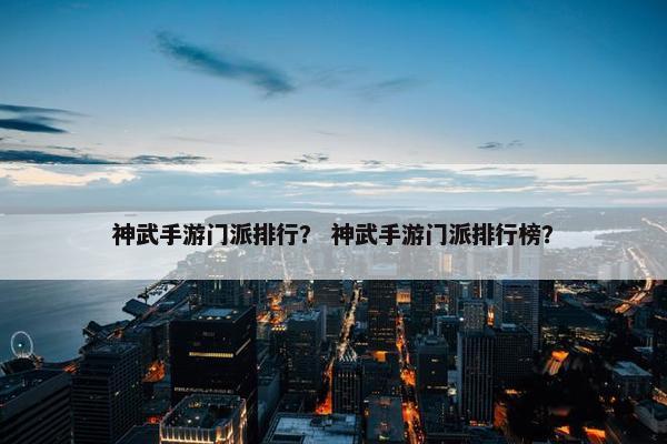 神武手游门派排行？ 神武手游门派排行榜？