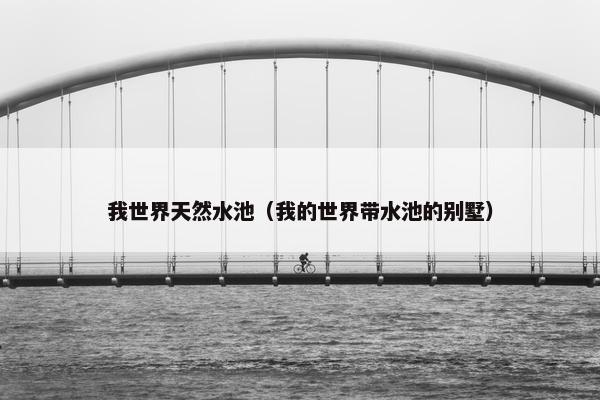 我世界天然水池（我的世界带水池的别墅）
