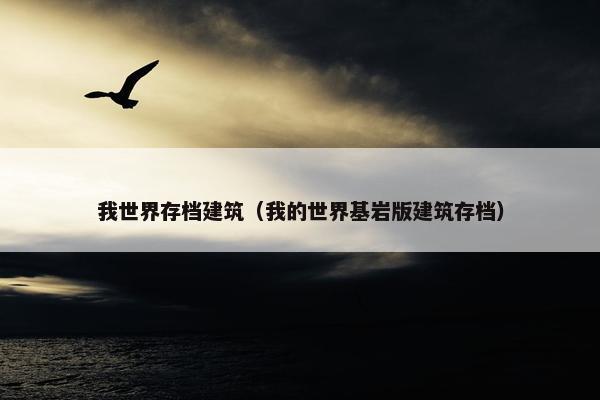 我世界存档建筑（我的世界基岩版建筑存档）