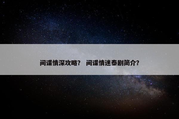 间谍情深攻略？ 间谍情迷泰剧简介？