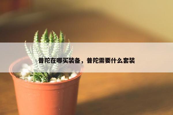 普陀在哪买装备，普陀需要什么套装
