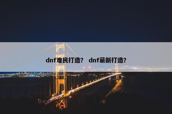dnf难民打造？ dnf萌新打造？