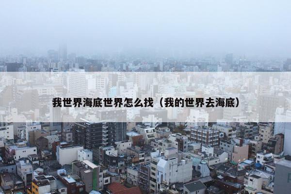 我世界海底世界怎么找（我的世界去海底）