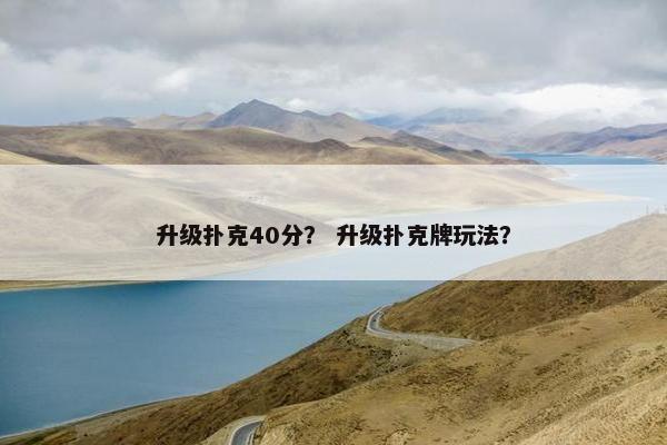 升级扑克40分? 升级扑克牌玩法? 升级扑克40分? 升级扑克牌玩法?
