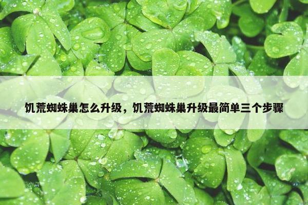饥荒蜘蛛巢怎么升级，饥荒蜘蛛巢升级最简单三个步骤