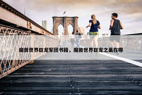 魔兽世界巨龙军团书籍，魔兽世界巨龙之巢在哪
