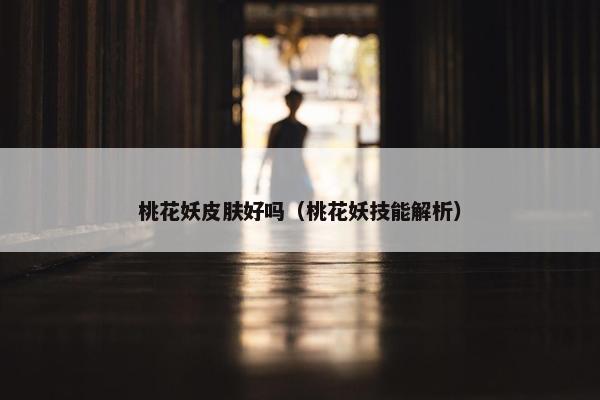 桃花妖皮肤好吗（桃花妖技能解析）