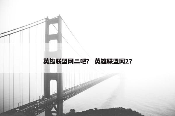 英雄联盟网二吧？ 英雄联盟网2？