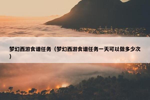 梦幻西游食谱任务（梦幻西游食谱任务一天可以做多少次）