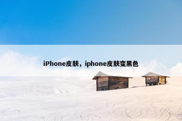 iPhone皮肤，iphone皮肤变黑色