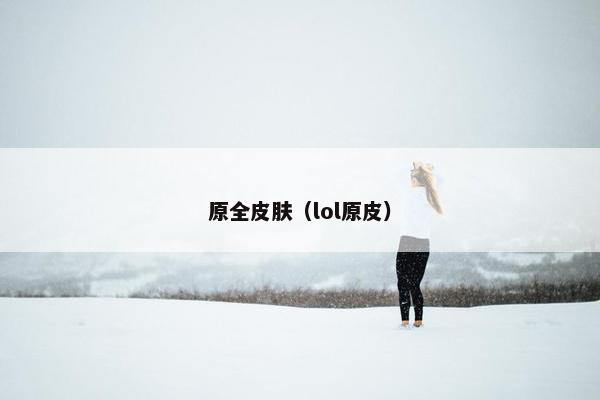 原全皮肤（lol原皮）