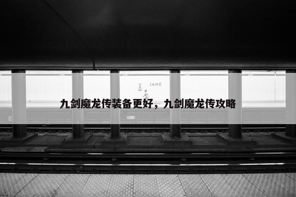 九剑魔龙传装备更好，九剑魔龙传攻略